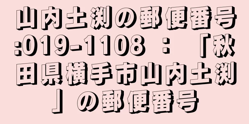 山内土渕の郵便番号:019-1108 ： 「秋田県横手市山内土渕」の郵便番号