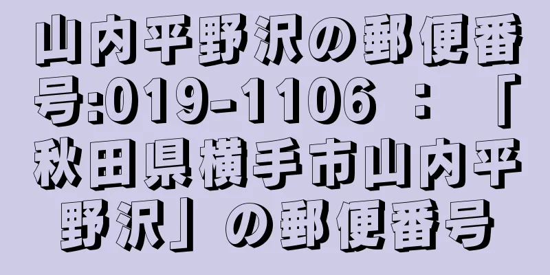 山内平野沢の郵便番号:019-1106 ： 「秋田県横手市山内平野沢」の郵便番号