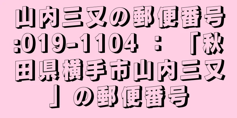 山内三又の郵便番号:019-1104 ： 「秋田県横手市山内三又」の郵便番号