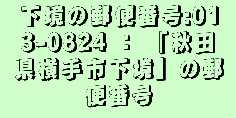 下境の郵便番号:013-0824 ： 「秋田県横手市下境」の郵便番号