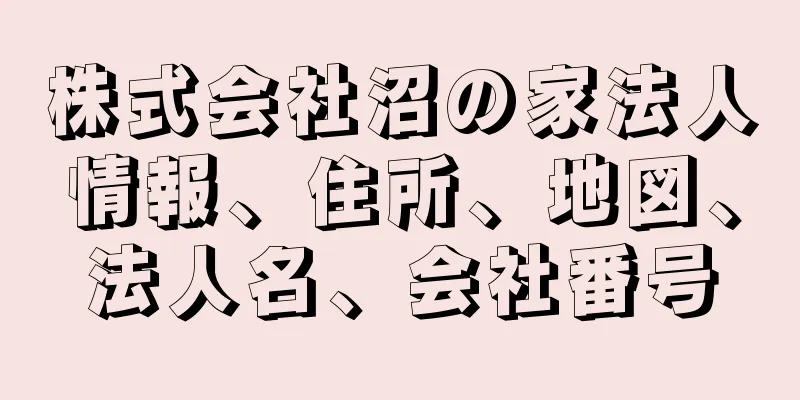 株式会社沼の家法人情報、住所、地図、法人名、会社番号