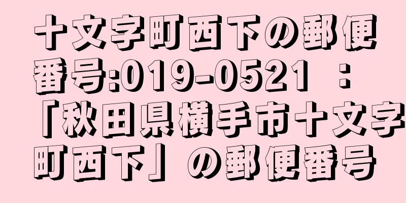 十文字町西下の郵便番号:019-0521 ： 「秋田県横手市十文字町西下」の郵便番号