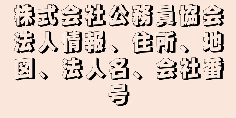 株式会社公務員協会法人情報、住所、地図、法人名、会社番号