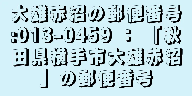 大雄赤沼の郵便番号:013-0459 ： 「秋田県横手市大雄赤沼」の郵便番号