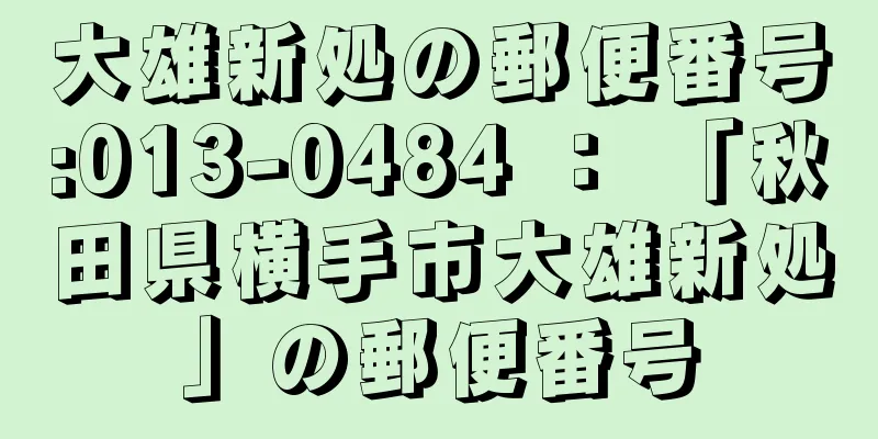 大雄新処の郵便番号:013-0484 ： 「秋田県横手市大雄新処」の郵便番号