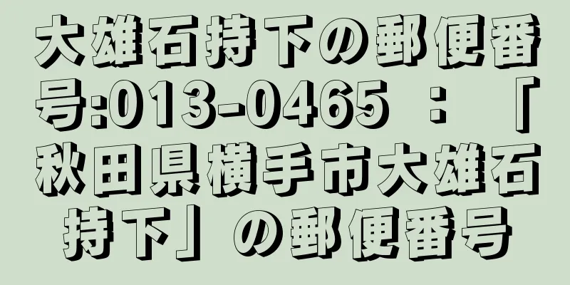 大雄石持下の郵便番号:013-0465 ： 「秋田県横手市大雄石持下」の郵便番号