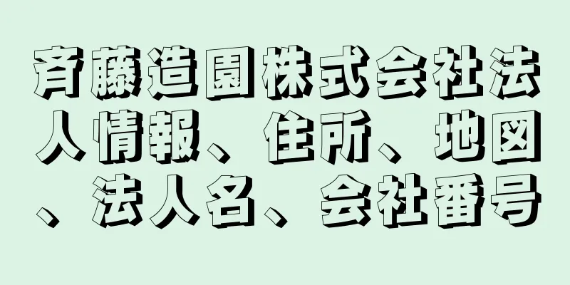 斉藤造園株式会社法人情報、住所、地図、法人名、会社番号