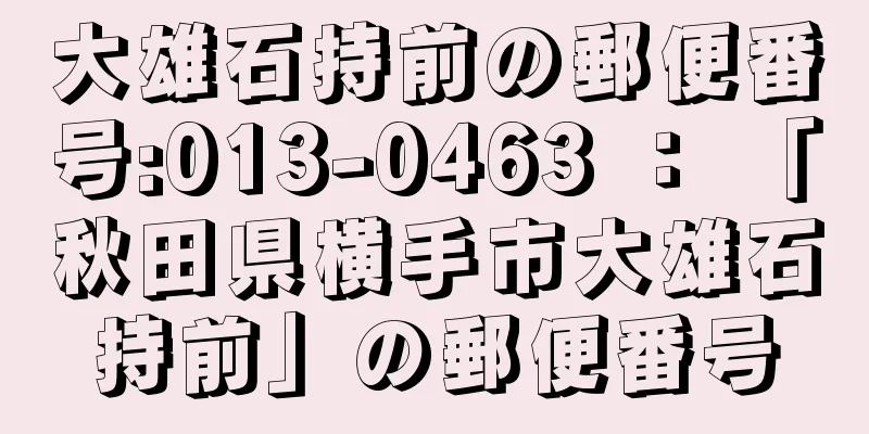 大雄石持前の郵便番号:013-0463 ： 「秋田県横手市大雄石持前」の郵便番号