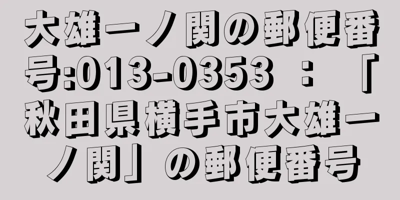 大雄一ノ関の郵便番号:013-0353 ： 「秋田県横手市大雄一ノ関」の郵便番号