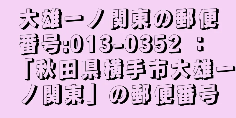 大雄一ノ関東の郵便番号:013-0352 ： 「秋田県横手市大雄一ノ関東」の郵便番号