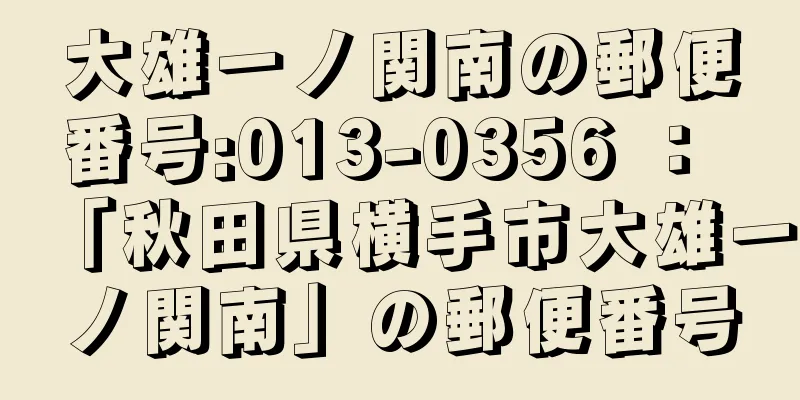 大雄一ノ関南の郵便番号:013-0356 ： 「秋田県横手市大雄一ノ関南」の郵便番号