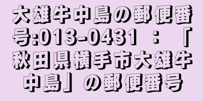 大雄牛中島の郵便番号:013-0431 ： 「秋田県横手市大雄牛中島」の郵便番号