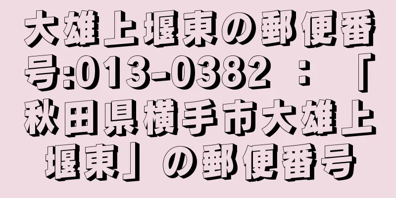 大雄上堰東の郵便番号:013-0382 ： 「秋田県横手市大雄上堰東」の郵便番号