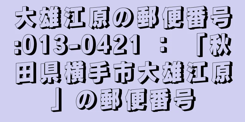 大雄江原の郵便番号:013-0421 ： 「秋田県横手市大雄江原」の郵便番号