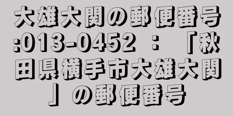 大雄大関の郵便番号:013-0452 ： 「秋田県横手市大雄大関」の郵便番号