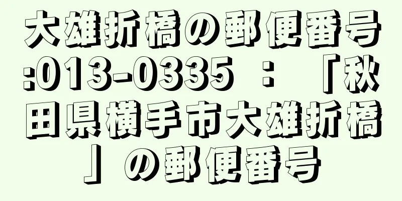 大雄折橋の郵便番号:013-0335 ： 「秋田県横手市大雄折橋」の郵便番号