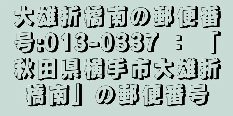 大雄折橋南の郵便番号:013-0337 ： 「秋田県横手市大雄折橋南」の郵便番号