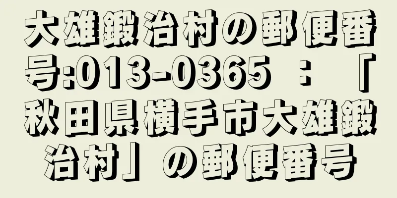 大雄鍛治村の郵便番号:013-0365 ： 「秋田県横手市大雄鍛治村」の郵便番号