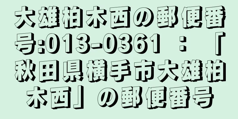 大雄柏木西の郵便番号:013-0361 ： 「秋田県横手市大雄柏木西」の郵便番号