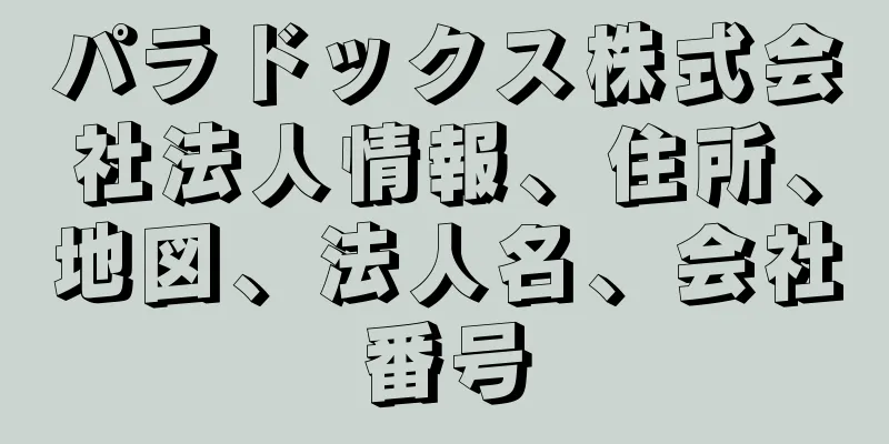 パラドックス株式会社法人情報、住所、地図、法人名、会社番号