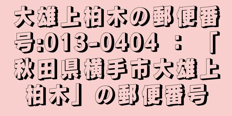 大雄上柏木の郵便番号:013-0404 ： 「秋田県横手市大雄上柏木」の郵便番号