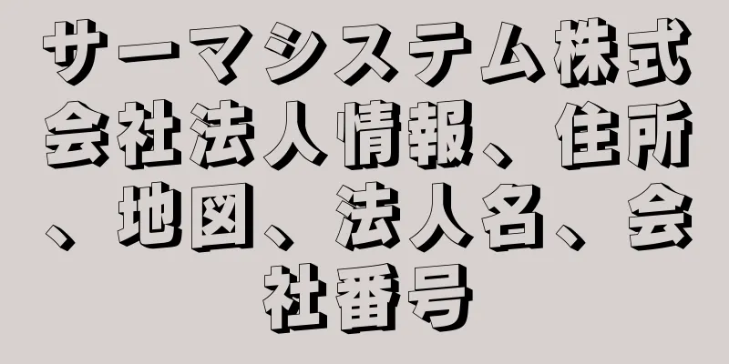 サーマシステム株式会社法人情報、住所、地図、法人名、会社番号