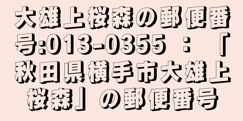 大雄上桜森の郵便番号:013-0355 ： 「秋田県横手市大雄上桜森」の郵便番号