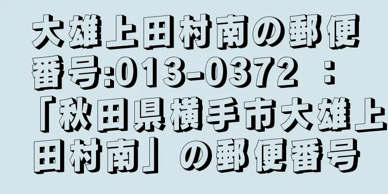 大雄上田村南の郵便番号:013-0372 ： 「秋田県横手市大雄上田村南」の郵便番号