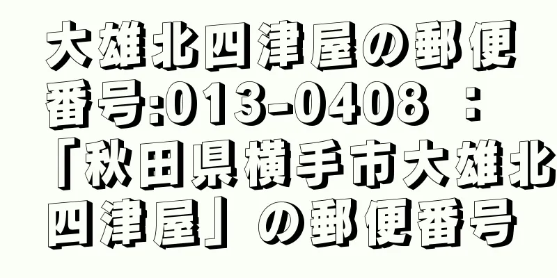 大雄北四津屋の郵便番号:013-0408 ： 「秋田県横手市大雄北四津屋」の郵便番号