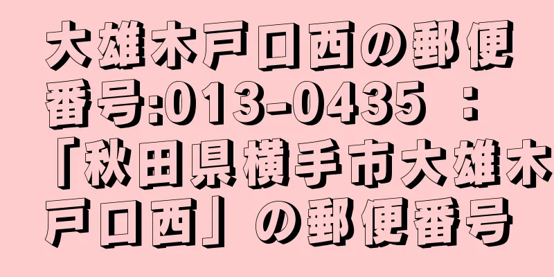 大雄木戸口西の郵便番号:013-0435 ： 「秋田県横手市大雄木戸口西」の郵便番号