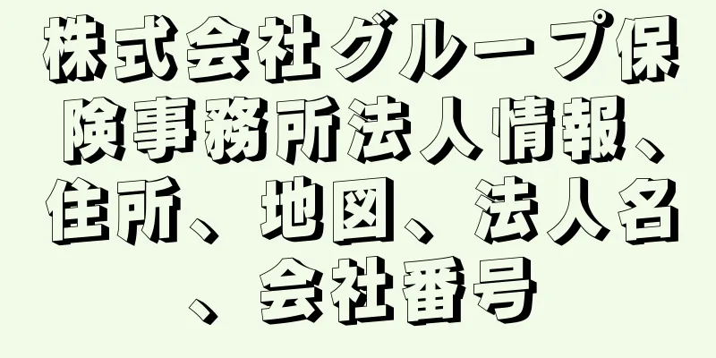 株式会社グループ保険事務所法人情報、住所、地図、法人名、会社番号