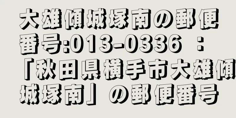 大雄傾城塚南の郵便番号:013-0336 ： 「秋田県横手市大雄傾城塚南」の郵便番号