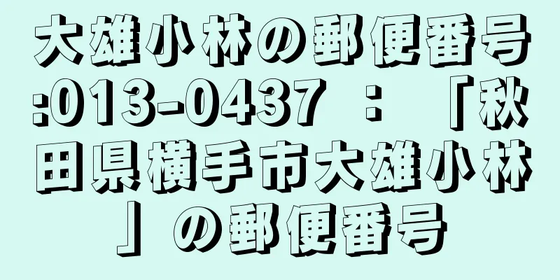 大雄小林の郵便番号:013-0437 ： 「秋田県横手市大雄小林」の郵便番号