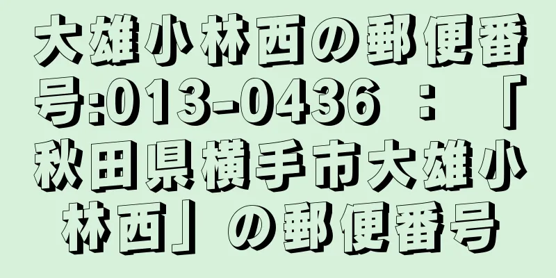 大雄小林西の郵便番号:013-0436 ： 「秋田県横手市大雄小林西」の郵便番号