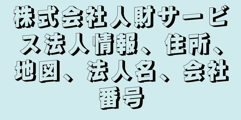 株式会社人財サービス法人情報、住所、地図、法人名、会社番号