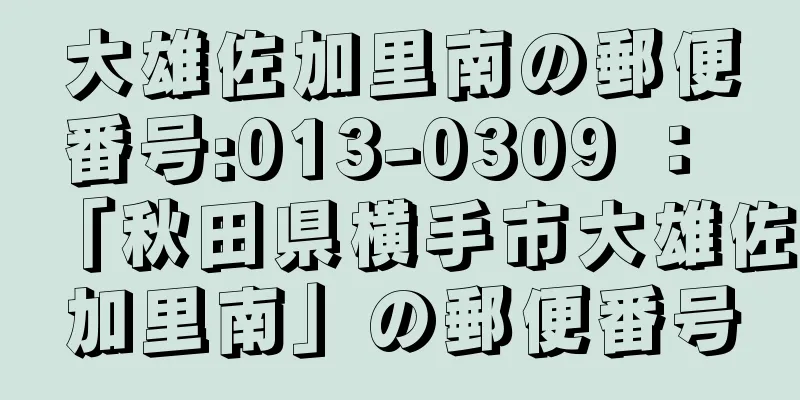 大雄佐加里南の郵便番号:013-0309 ： 「秋田県横手市大雄佐加里南」の郵便番号