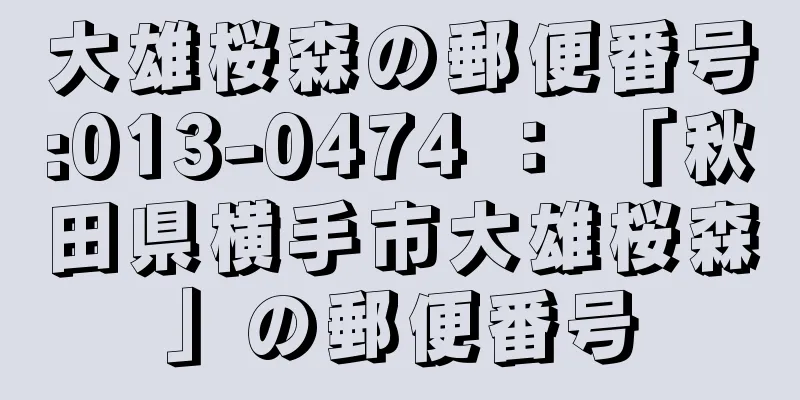 大雄桜森の郵便番号:013-0474 ： 「秋田県横手市大雄桜森」の郵便番号