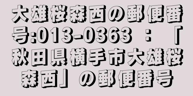 大雄桜森西の郵便番号:013-0363 ： 「秋田県横手市大雄桜森西」の郵便番号