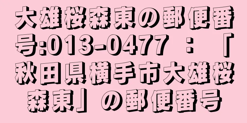 大雄桜森東の郵便番号:013-0477 ： 「秋田県横手市大雄桜森東」の郵便番号