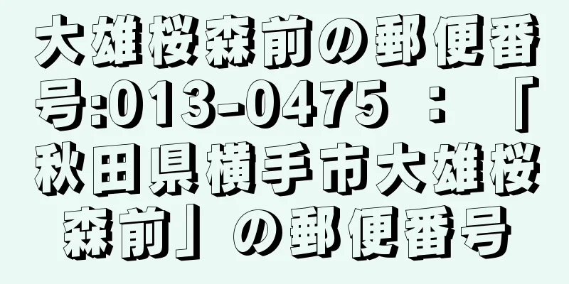 大雄桜森前の郵便番号:013-0475 ： 「秋田県横手市大雄桜森前」の郵便番号