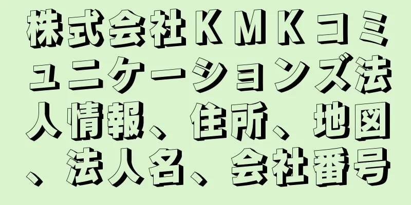 株式会社ＫＭＫコミュニケーションズ法人情報、住所、地図、法人名、会社番号