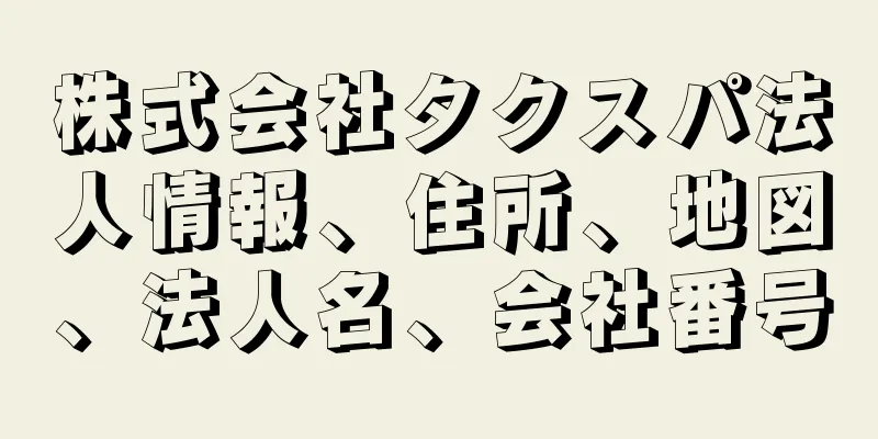 株式会社タクスパ法人情報、住所、地図、法人名、会社番号