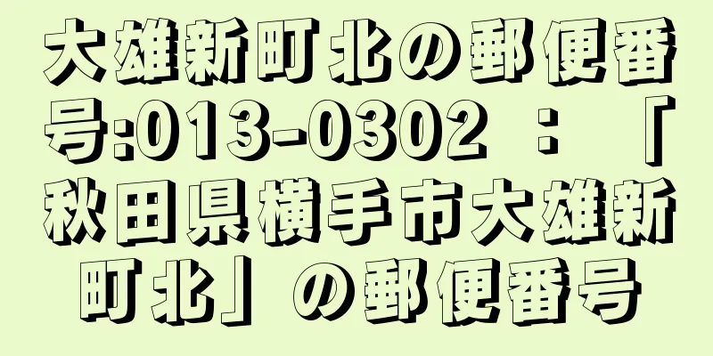 大雄新町北の郵便番号:013-0302 ： 「秋田県横手市大雄新町北」の郵便番号