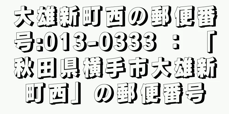 大雄新町西の郵便番号:013-0333 ： 「秋田県横手市大雄新町西」の郵便番号