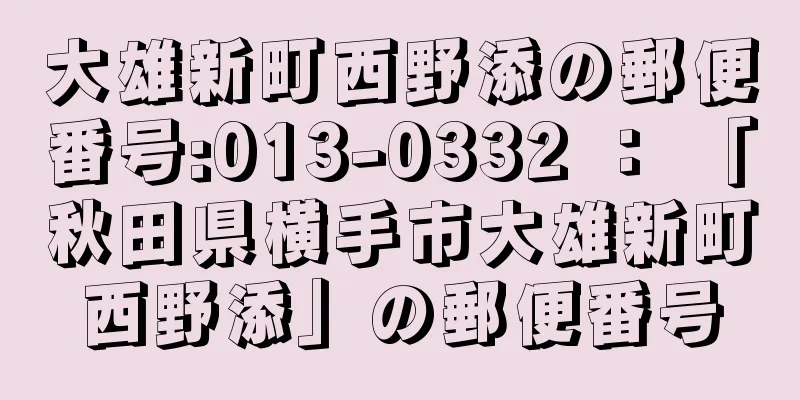 大雄新町西野添の郵便番号:013-0332 ： 「秋田県横手市大雄新町西野添」の郵便番号