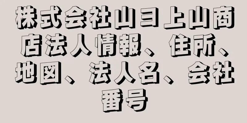 株式会社山ヨ上山商店法人情報、住所、地図、法人名、会社番号