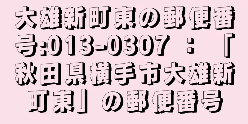 大雄新町東の郵便番号:013-0307 ： 「秋田県横手市大雄新町東」の郵便番号