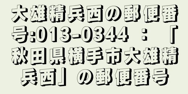 大雄精兵西の郵便番号:013-0344 ： 「秋田県横手市大雄精兵西」の郵便番号