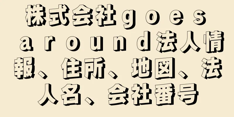 株式会社ｇｏｅｓ　ａｒｏｕｎｄ法人情報、住所、地図、法人名、会社番号