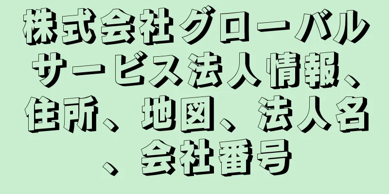 株式会社グローバルサービス法人情報、住所、地図、法人名、会社番号